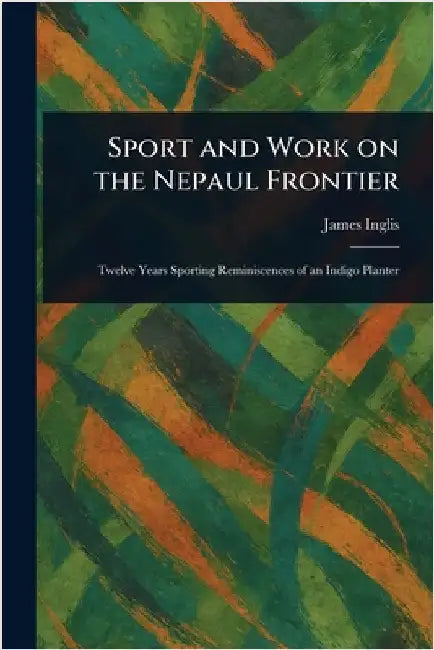 Sport and Work on the Nepaul Frontier by James Inglis