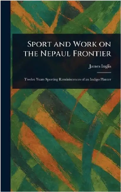 Sport and Work on the Nepaul Frontier by James Inglis