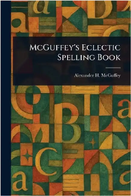 McGuffey's Eclectic Spelling Book by Alexander H. (Alexander Ham McGuffey