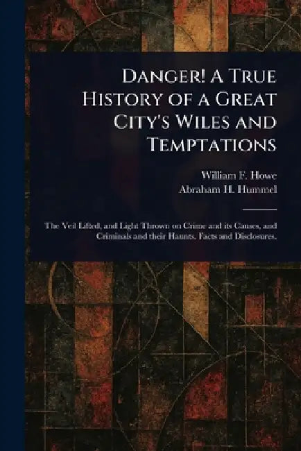 Danger! A True History of a Great City's Wiles and Temptations by William F. Howe, Abraham H. Hummel