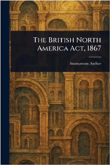 The British North America Act, 1867 by Anonymous