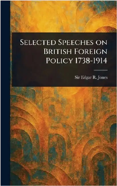Selected Speeches on British Foreign Policy 1738-1914 by Edgar R. (Edgar Rees) Jones