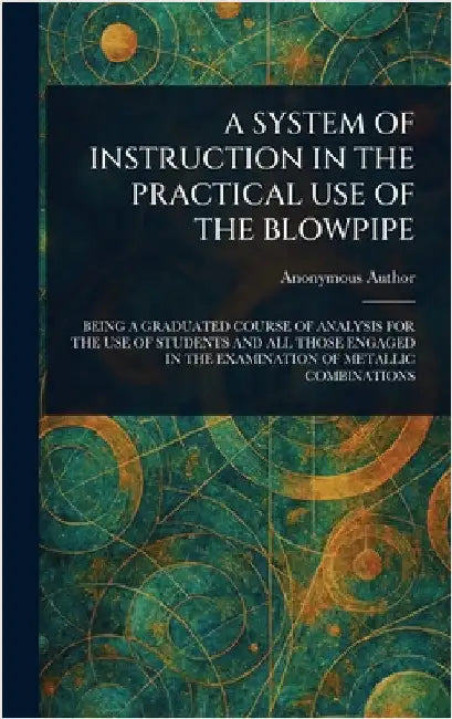 A System of Instruction in the Practical Use of the Blowpipe by Anonymous