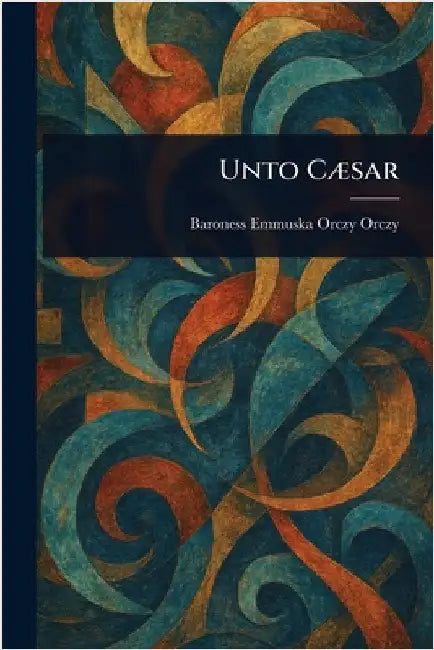 Unto Cæsar by Baroness Orczy Emmuska