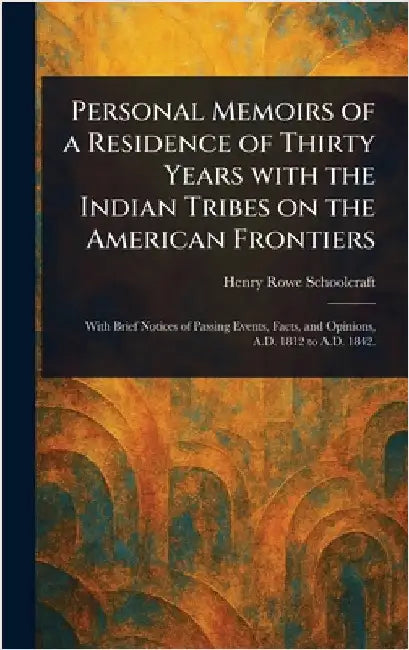 Personal Memoirs of a Residence of Thirty Years With the Indian Tribes on the American Frontiers by Henry Rowe Schoolcraft