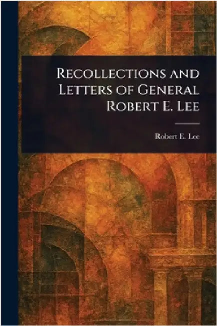 Recollections and Letters of General Robert E. Lee by Robert E. (Robert Edward) Lee