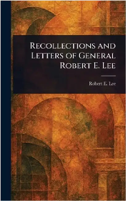 Recollections and Letters of General Robert E. Lee by Robert E. (Robert Edward) Lee