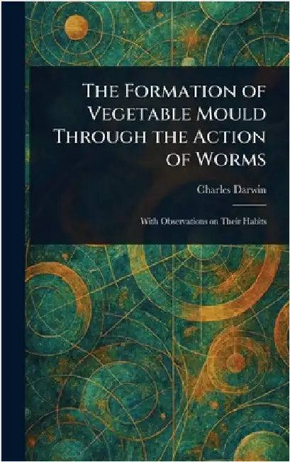 The Formation of Vegetable Mould Through the Action of Worms by Charles Darwin