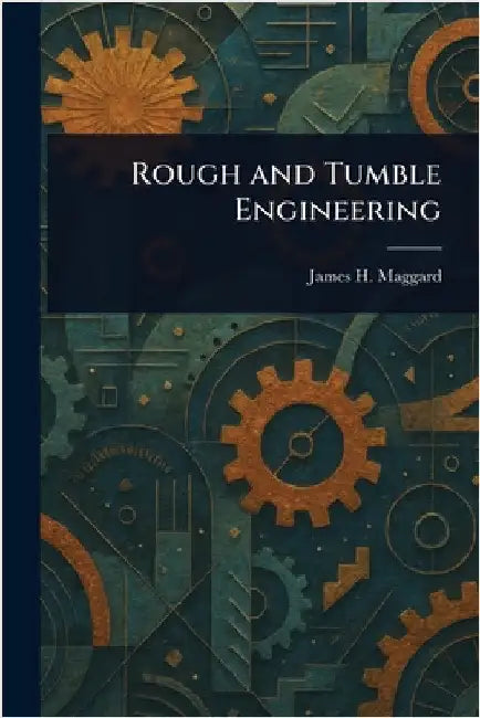 Rough and Tumble Engineering by James H. Maggard