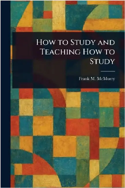 How to Study and Teaching How to Study by Frank M. (Frank Morton) McMurry