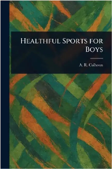 Healthful Sports for Boys by A. R. (Alfred Rochefort) Calhoun