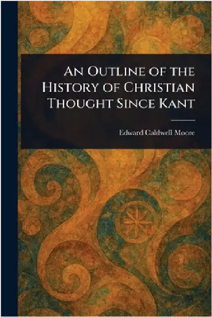 An Outline of the History of Christian Thought Since Kant by Edward Caldwell Moore