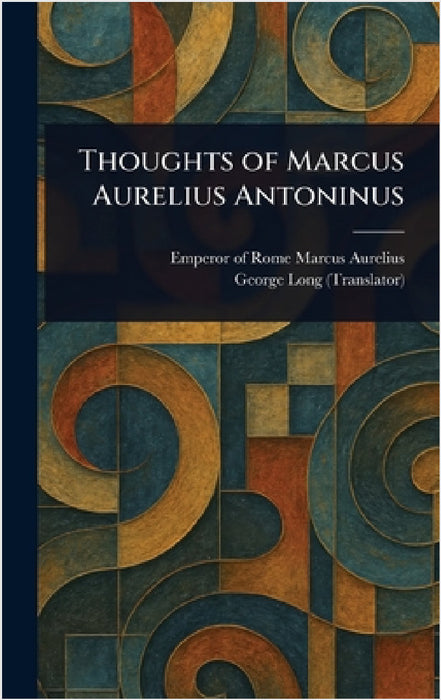 Thoughts of Marcus Aurelius Antoninus by Emperor Of Rome Marcus Aurelius, George Long