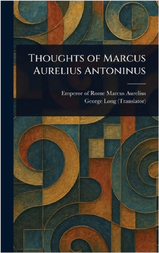 Thoughts of Marcus Aurelius Antoninus by Emperor Of Rome Marcus Aurelius, George Long