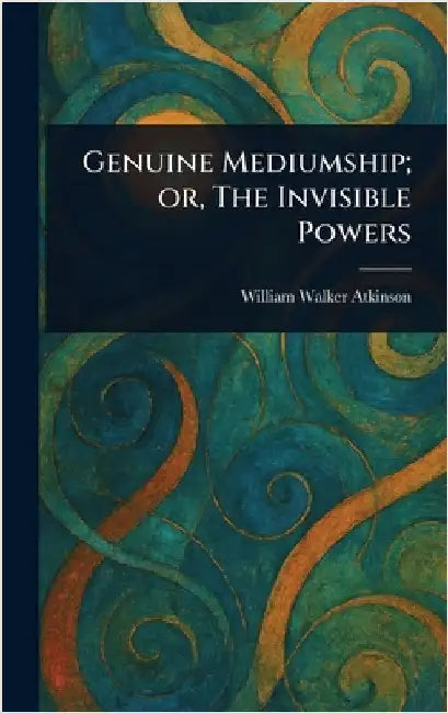 Genuine Mediumship; or, The Invisible Powers by William Walker Atkinson