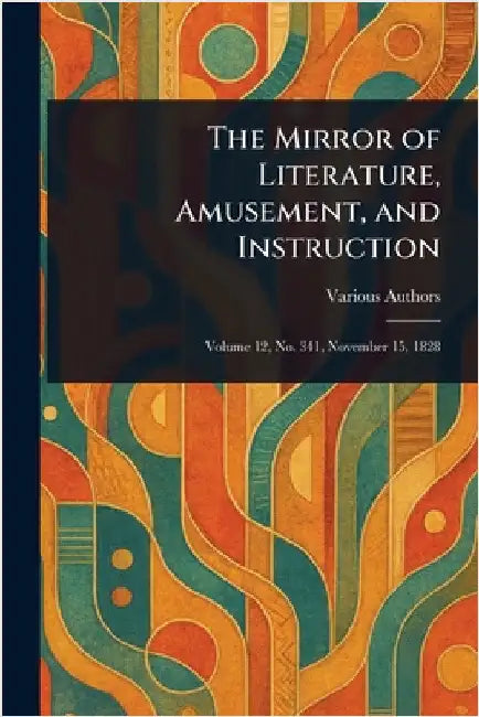 The Mirror of Literature, Amusement, and Instruction by Various