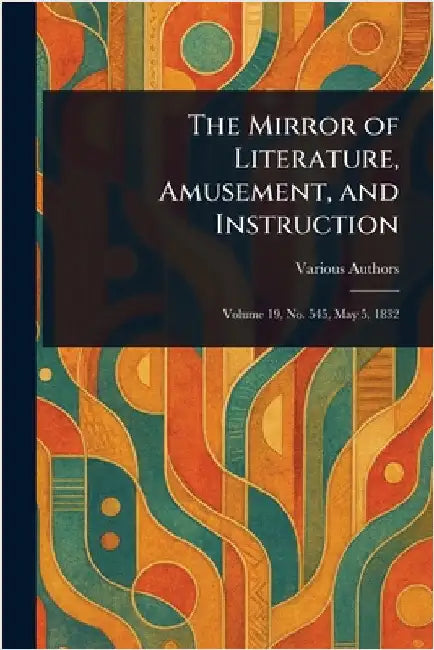 The Mirror of Literature, Amusement, and Instruction by Various