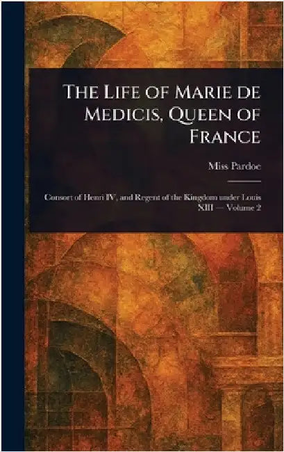 The Life of Marie De Medicis, Queen of France by (Julia) Pardoe