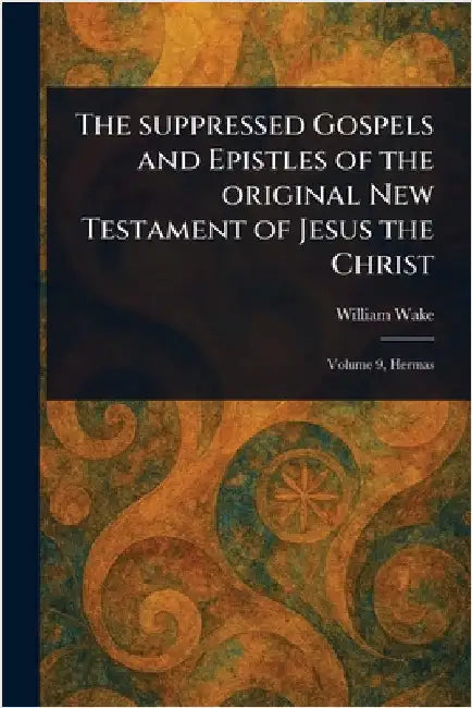 The Suppressed Gospels and Epistles of the Original New Testament of Jesus the Christ by William Wake
