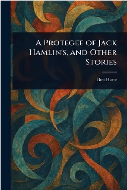 A Protegee of Jack Hamlin's, and Other Stories by Bret Harte