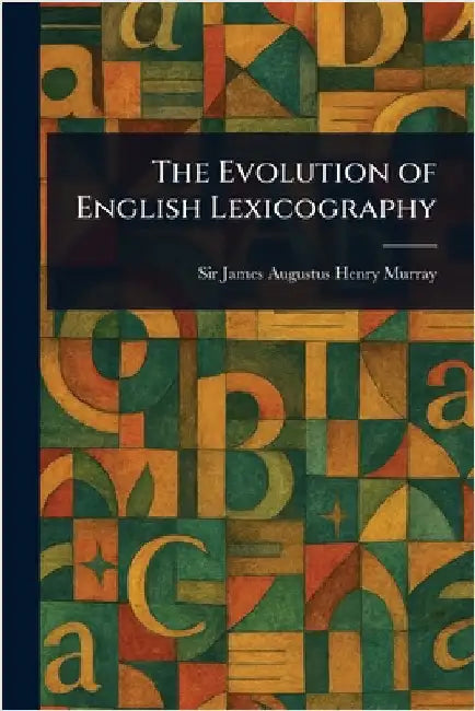 The Evolution of English Lexicography by James Augustus Henry Murray