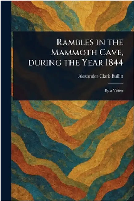 Rambles in the Mammoth Cave, During the Year 1844 by Alexander Clark Bullitt