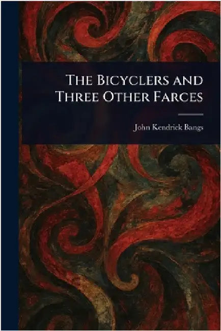 The Bicyclers and Three Other Farces by John Kendrick Bangs