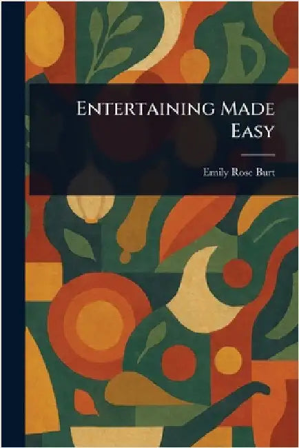 Entertaining Made Easy by Emily Rose Burt
