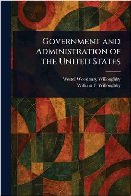 Government and Administration of the United States by Westel Woodbury Willoughby