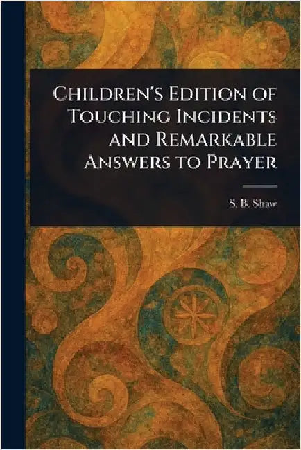 Children's Edition of Touching Incidents and Remarkable Answers to Prayer by S. B. (Solomon Benjamin) Shaw