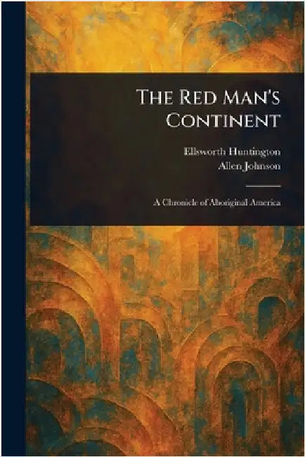 The Red Man's Continent by Ellsworth Huntington