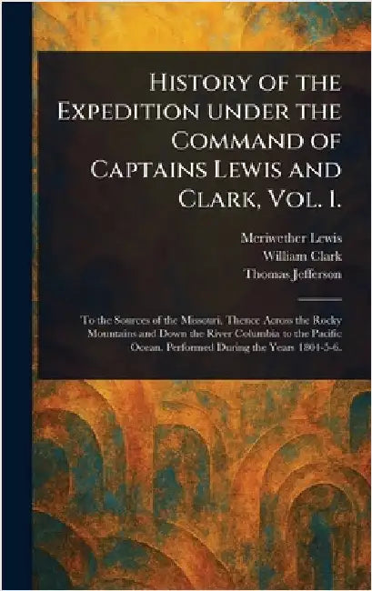 History of the Expedition Under the Command of Captains Lewis and Clark, Vol. 1. by Meriwether Lewis