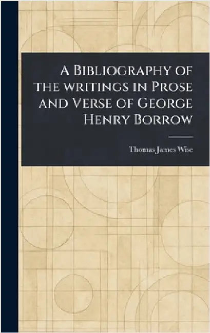 A Bibliography of the Writings in Prose and Verse of George Henry Borrow by Thomas James Wise
