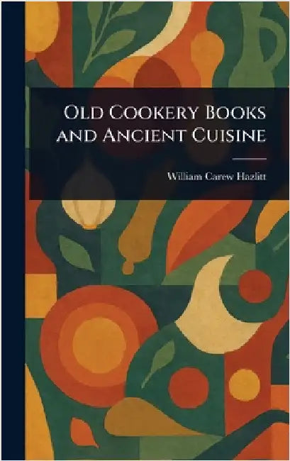 Old Cookery Books and Ancient Cuisine by William Carew Hazlitt