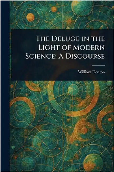 The Deluge in the Light of Modern Science: A Discourse by William Denton