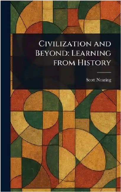 Civilization and Beyond: Learning From History by Scott Nearing