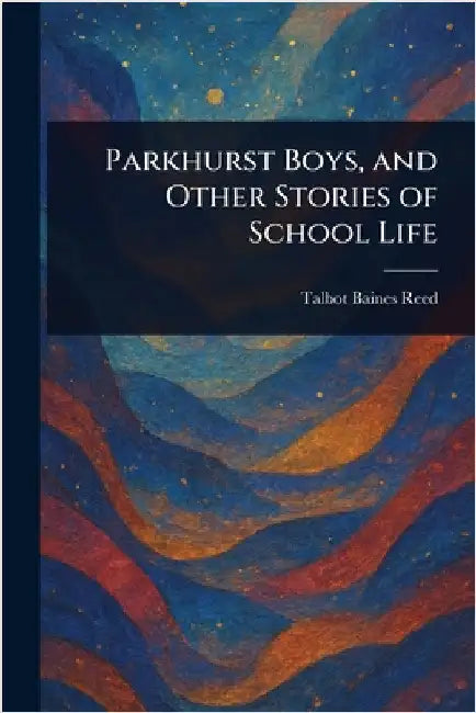 Parkhurst Boys, and Other Stories of School Life by Talbot Baines Reed