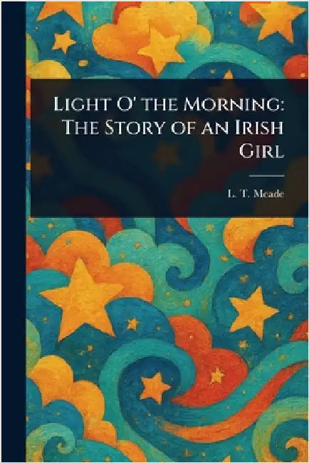 Light O' the Morning: The Story of an Irish Girl by L. T. Meade