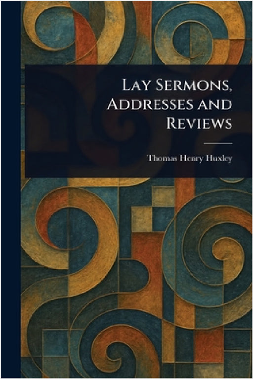 Lay Sermons, Addresses and Reviews by Thomas Henry Huxley
