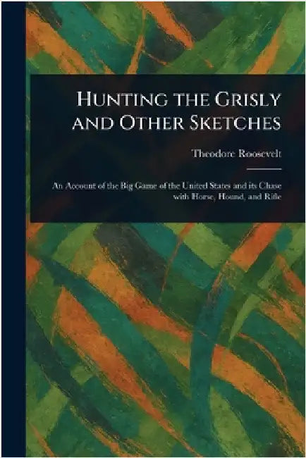 Hunting the Grisly and Other Sketches by Theodore Roosevelt