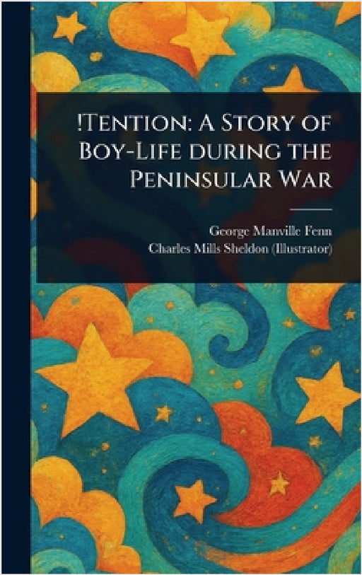 !Tention: A Story of Boy-Life During the Peninsular War by George Manville Fenn, Charles Mills Sheldon