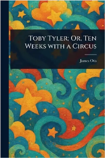 Toby Tyler; Or, Ten Weeks With a Circus by James Otis