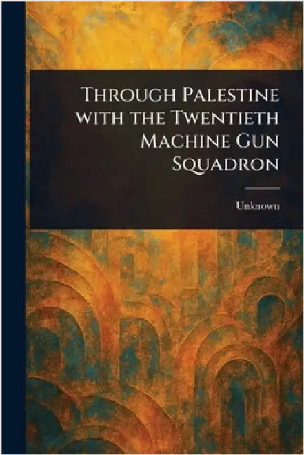 Through Palestine With the Twentieth Machine Gun Squadron by Unknown