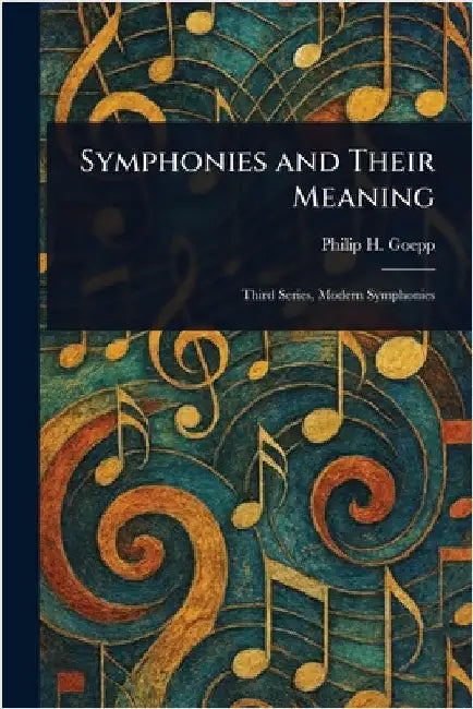 Symphonies and Their Meaning by Philip H. (Philip Henry) Goepp
