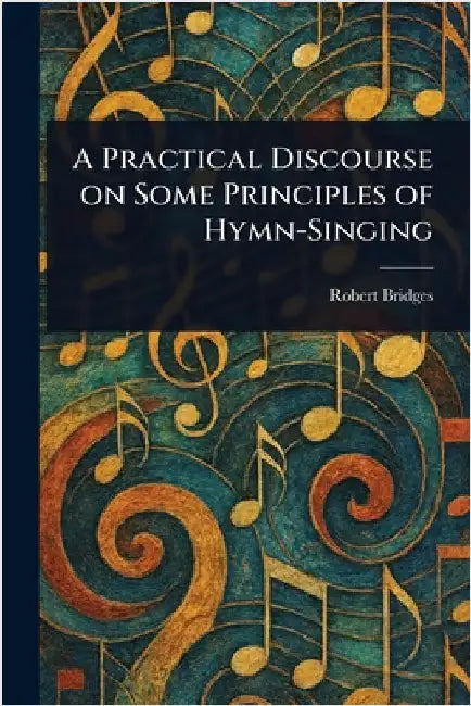 A Practical Discourse on Some Principles of Hymn-Singing by Robert Bridges
