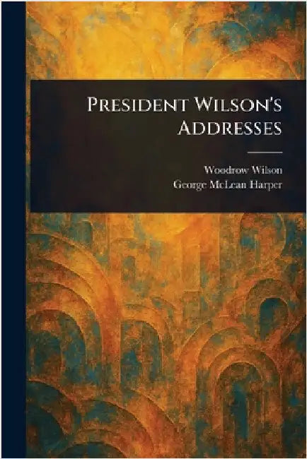 President Wilson's Addresses by Woodrow Wilson