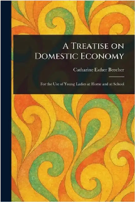A Treatise on Domestic Economy by Catharine Esther Beecher