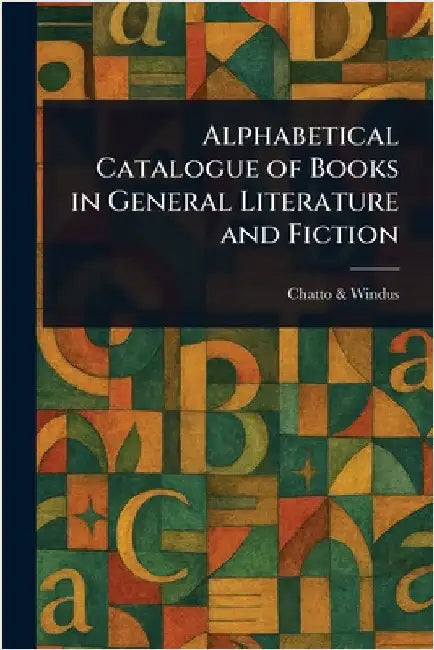 Alphabetical Catalogue of Books in General Literature and Fiction by Chatto &. Windus