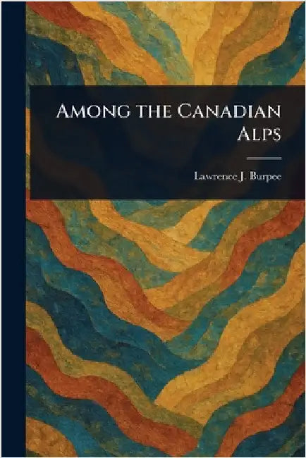 Among the Canadian Alps by Lawrence J. (Lawrence Johnsto Burpee