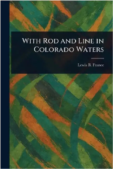 With Rod and Line in Colorado Waters by Lewis B. France